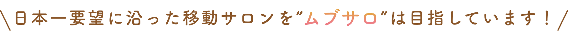 日本一要望に沿った移動サロンを”ムブサロ”は目指しています！